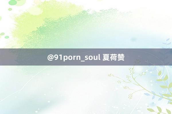 @91porn_soul 夏荷赞