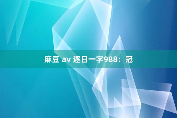 麻豆 av 逐日一字988：冠