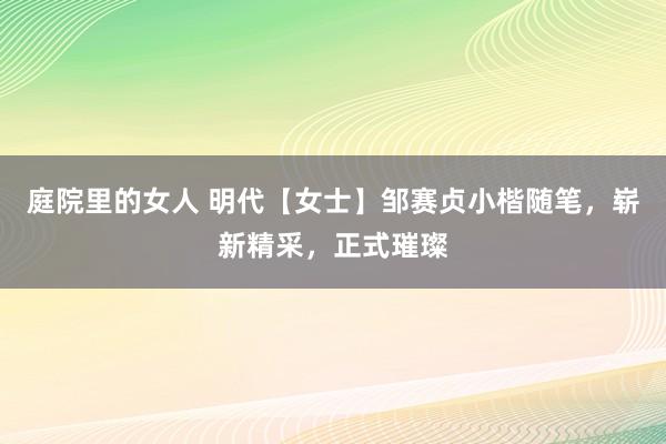 庭院里的女人 明代【女士】邹赛贞小楷随笔，崭新精采，正式璀璨