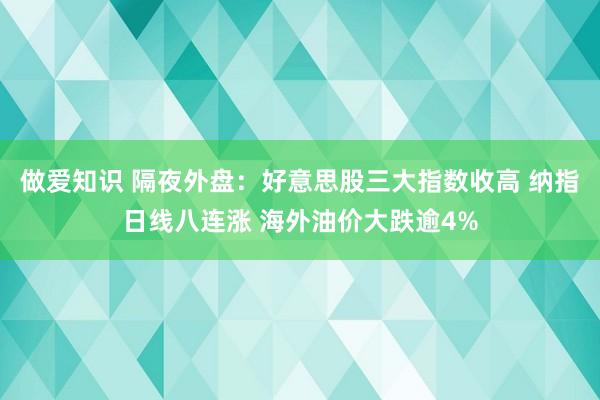 做爱知识 隔夜外盘：好意思股三大指数收高 纳指日线八连涨 海外油价大跌逾4%