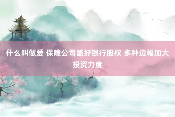 什么叫做爱 保障公司酷好银行股权 多种边幅加大投资力度