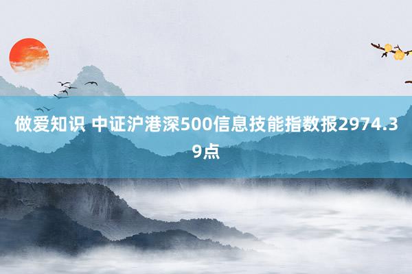 做爱知识 中证沪港深500信息技能指数报2974.39点