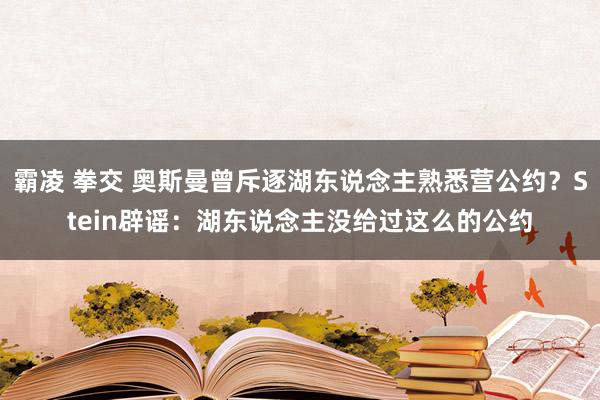 霸凌 拳交 奥斯曼曾斥逐湖东说念主熟悉营公约？Stein辟谣：湖东说念主没给过这么的公约