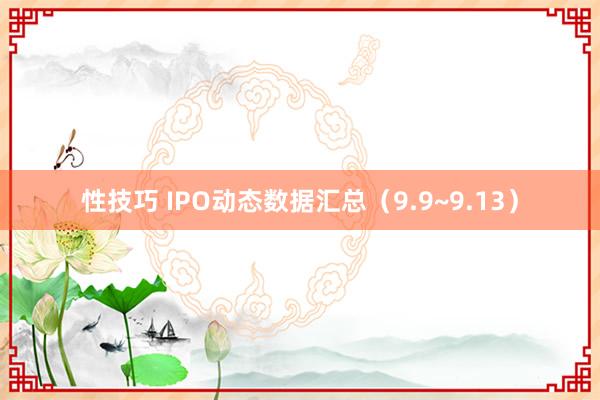 性技巧 IPO动态数据汇总（9.9~9.13）