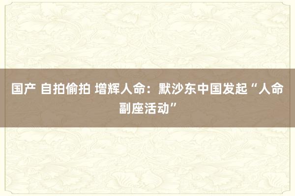 国产 自拍偷拍 增辉人命：默沙东中国发起“人命副座活动”