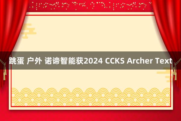 跳蛋 户外 诺谛智能获2024 CCKS Archer Text