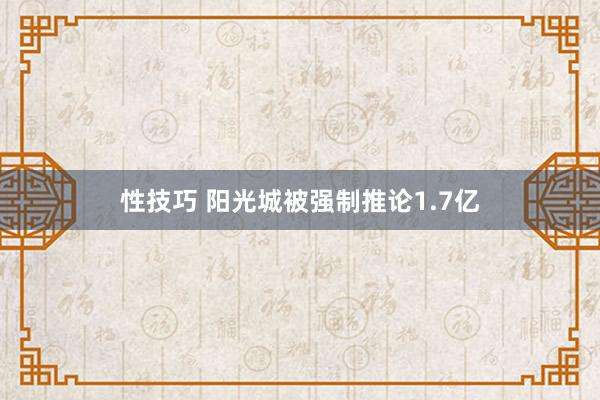 性技巧 阳光城被强制推论1.7亿