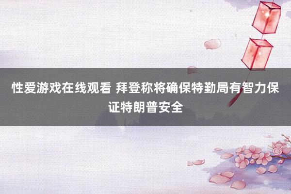 性爱游戏在线观看 拜登称将确保特勤局有智力保证特朗普安全