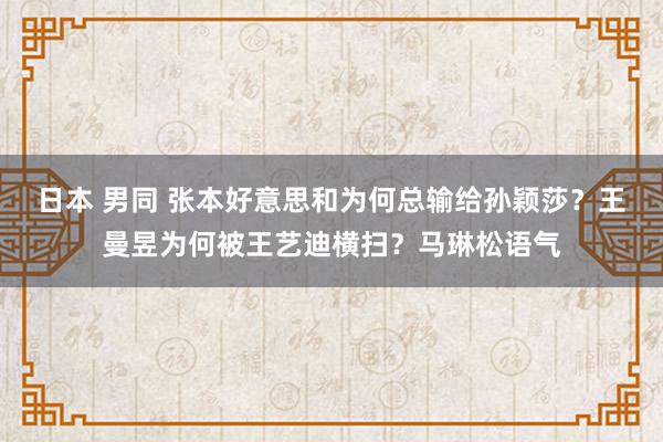 日本 男同 张本好意思和为何总输给孙颖莎？王曼昱为何被王艺迪横扫？马琳松语气