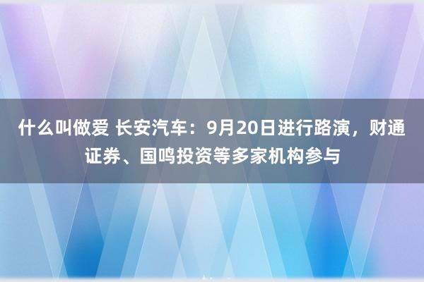 什么叫做爱 长安汽车：9月20日进行路演，财通证券、国鸣投资等多家机构参与