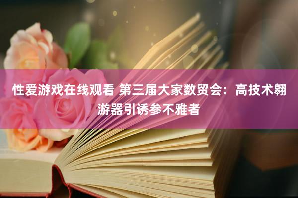 性爱游戏在线观看 第三届大家数贸会：高技术翱游器引诱参不雅者