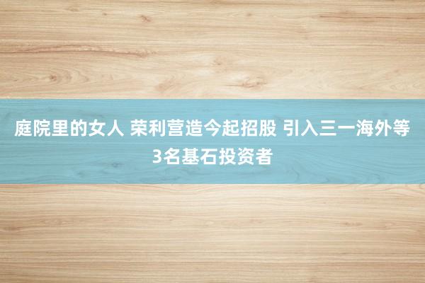 庭院里的女人 荣利营造今起招股 引入三一海外等3名基石投资者