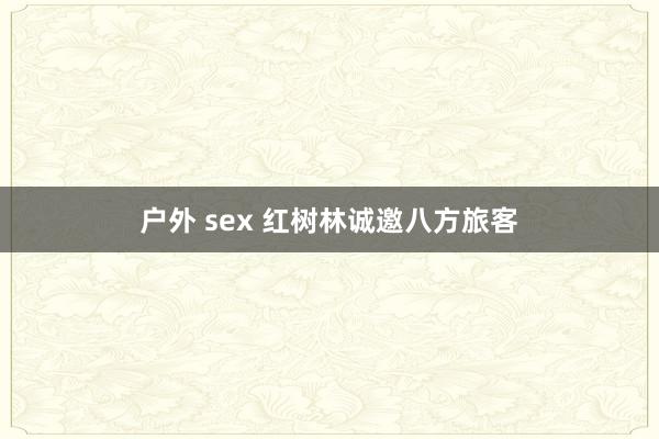 户外 sex 红树林诚邀八方旅客