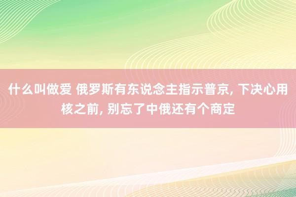 什么叫做爱 俄罗斯有东说念主指示普京， 下决心用核之前， 别忘了中俄还有个商定