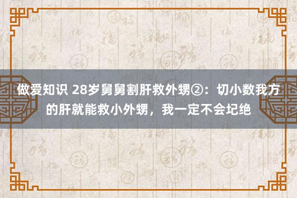 做爱知识 28岁舅舅割肝救外甥②：切小数我方的肝就能救小外甥，我一定不会圮绝