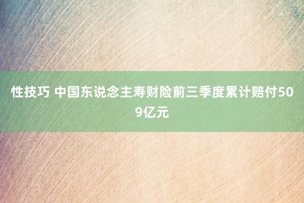 性技巧 中国东说念主寿财险前三季度累计赔付509亿元