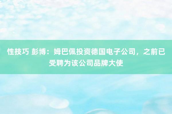 性技巧 彭博：姆巴佩投资德国电子公司，之前已受聘为该公司品牌大使