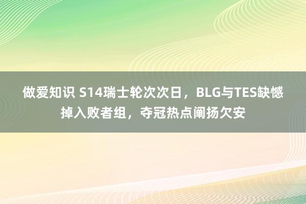 做爱知识 S14瑞士轮次次日，BLG与TES缺憾掉入败者组，夺冠热点阐扬欠安