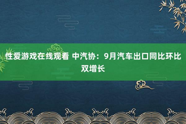 性爱游戏在线观看 中汽协：9月汽车出口同比环比双增长