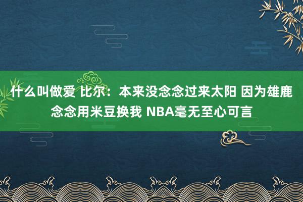 什么叫做爱 比尔：本来没念念过来太阳 因为雄鹿念念用米豆换我 NBA毫无至心可言