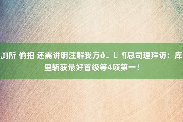 厕所 偷拍 还需讲明注解我方🐶总司理拜访：库里斩获最好首级等4项第一！