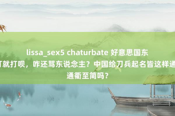 lissa_sex5 chaturbate 好意思国东说念主：打就打呗，咋还骂东说念主？中国给刀兵起名皆这样通衢至简吗？