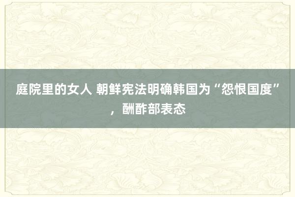 庭院里的女人 朝鲜宪法明确韩国为“怨恨国度”，酬酢部表态