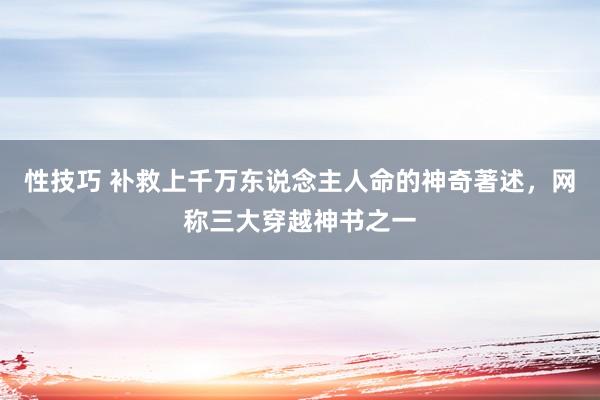 性技巧 补救上千万东说念主人命的神奇著述，网称三大穿越神书之一