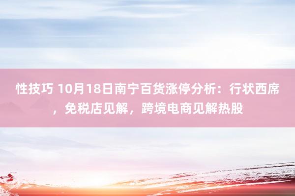 性技巧 10月18日南宁百货涨停分析：行状西席，免税店见解，跨境电商见解热股