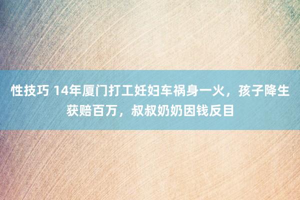 性技巧 14年厦门打工妊妇车祸身一火，孩子降生获赔百万，叔叔奶奶因钱反目