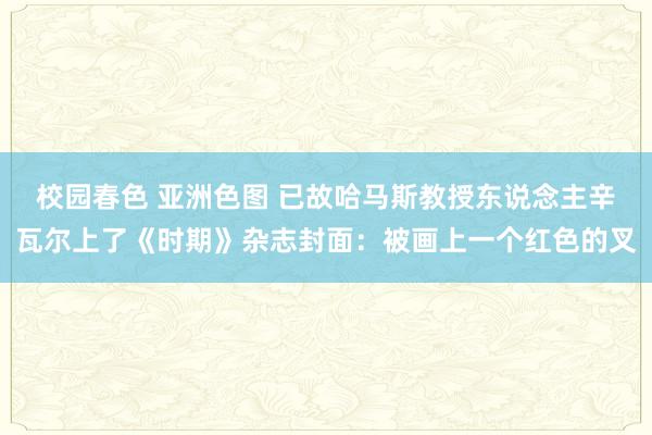 校园春色 亚洲色图 已故哈马斯教授东说念主辛瓦尔上了《时期》杂志封面：被画上一个红色的叉