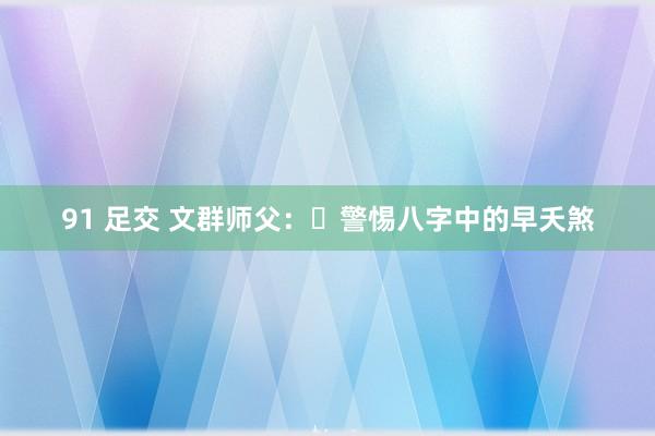 91 足交 文群师父：​警惕八字中的早夭煞