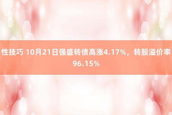 性技巧 10月21日强盛转债高涨4.17%，转股溢价率96.15%