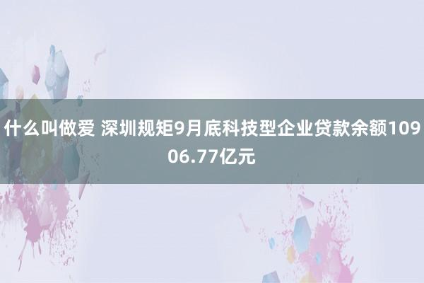 什么叫做爱 深圳规矩9月底科技型企业贷款余额10906.77亿元