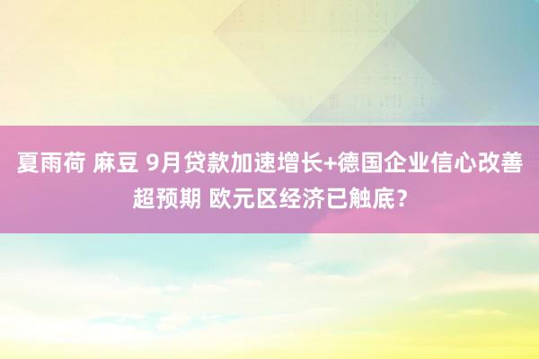 夏雨荷 麻豆 9月贷款加速增长+德国企业信心改善超预期 欧元区经济已触底？