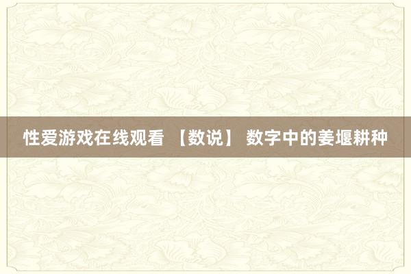 性爱游戏在线观看 【数说】 数字中的姜堰耕种