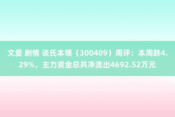 文爱 剧情 谈氏本领（300409）周评：本周跌4.29%，主力资金总共净流出4692.52万元