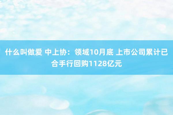 什么叫做爱 中上协：领域10月底 上市公司累计已合手行回购1128亿元