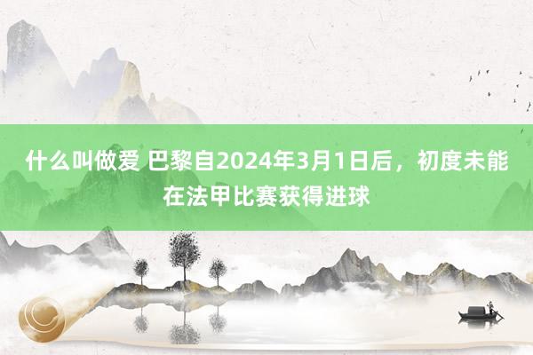 什么叫做爱 巴黎自2024年3月1日后，初度未能在法甲比赛获得进球