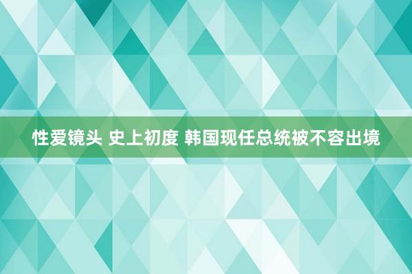 性爱镜头 史上初度 韩国现任总统被不容出境