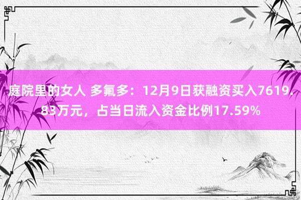 庭院里的女人 多氟多：12月9日获融资买入7619.83万元，占当日流入资金比例17.59%