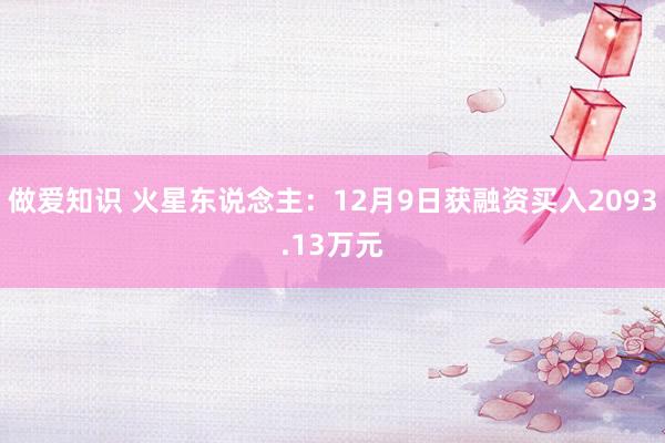 做爱知识 火星东说念主：12月9日获融资买入2093.13万元