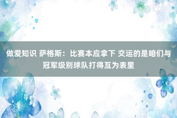 做爱知识 萨格斯：比赛本应拿下 交运的是咱们与冠军级别球队打得互为表里