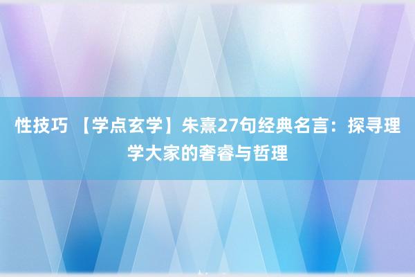 性技巧 【学点玄学】朱熹27句经典名言：探寻理学大家的奢睿与哲理