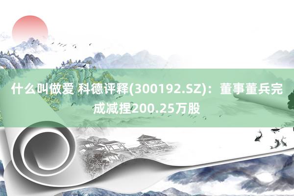 什么叫做爱 科德评释(300192.SZ)：董事董兵完成减捏200.25万股