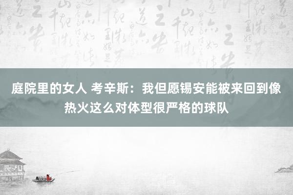 庭院里的女人 考辛斯：我但愿锡安能被来回到像热火这么对体型很严格的球队