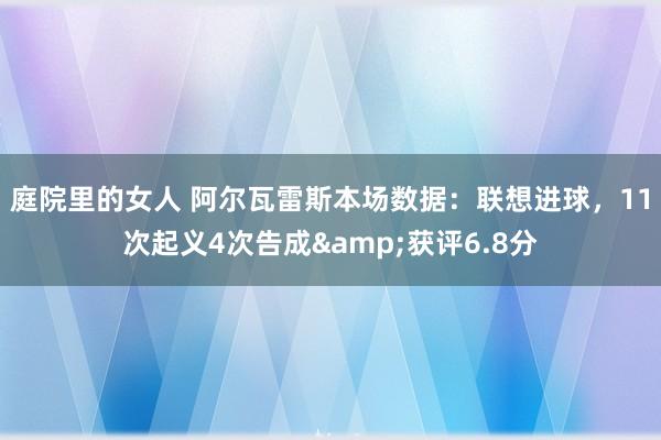 庭院里的女人 阿尔瓦雷斯本场数据：联想进球，11次起义4次告成&获评6.8分