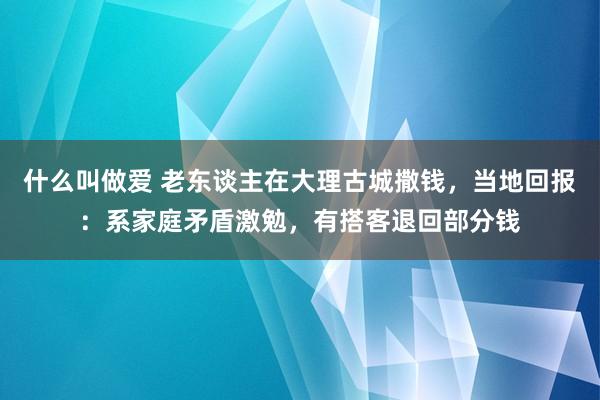 什么叫做爱 老东谈主在大理古城撒钱，当地回报：系家庭矛盾激勉，有搭客退回部分钱