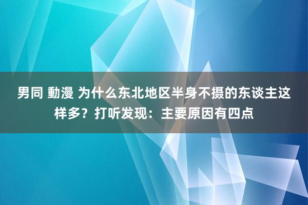 男同 動漫 为什么东北地区半身不摄的东谈主这样多？打听发现：主要原因有四点