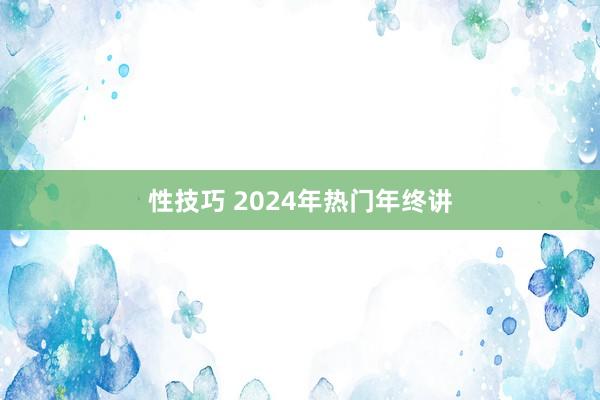 性技巧 2024年热门年终讲